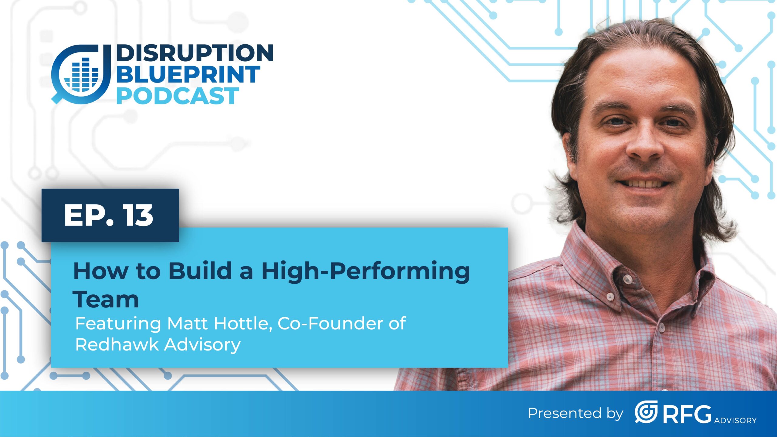 Ep. 13 How to Build a High-Performing Team ft. Matt Hottle, Co-Founder of Redhawk Advisory